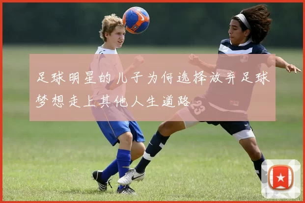 足球明星的儿子为何选择放弃足球梦想走上其他人生道路