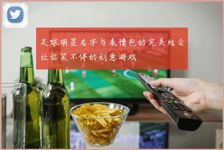 足球明星名字与表情包的完美结合让你笑不停的创意游戏